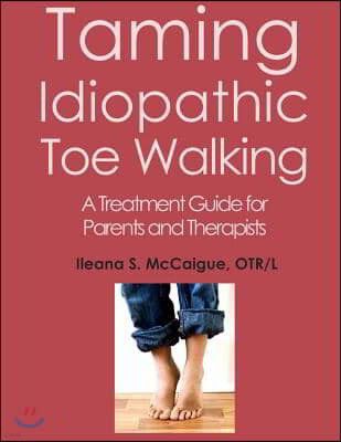 Taming Idiopathic Toe Walking: A Treatment Guide for Parents and Therapists