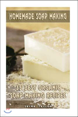 Homemade Soap Making: 35 Best Organic Soap Making Recipes: (Soap Making, Essential Oils, Aromatherapy)