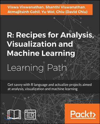 R Recipes for Analysis, Visualization and Machine Learning: Recipes for Analysis, Visualization and Machine Learning: Explore recipes to build project