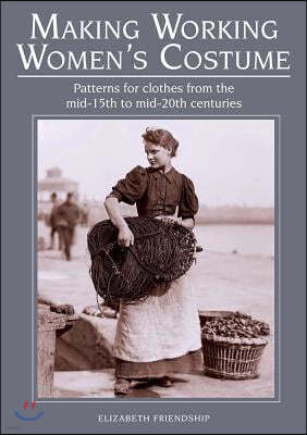 Making Working Women's Costume: Patterns for Clothes from the Mid-15th to Mid-20th Centuries