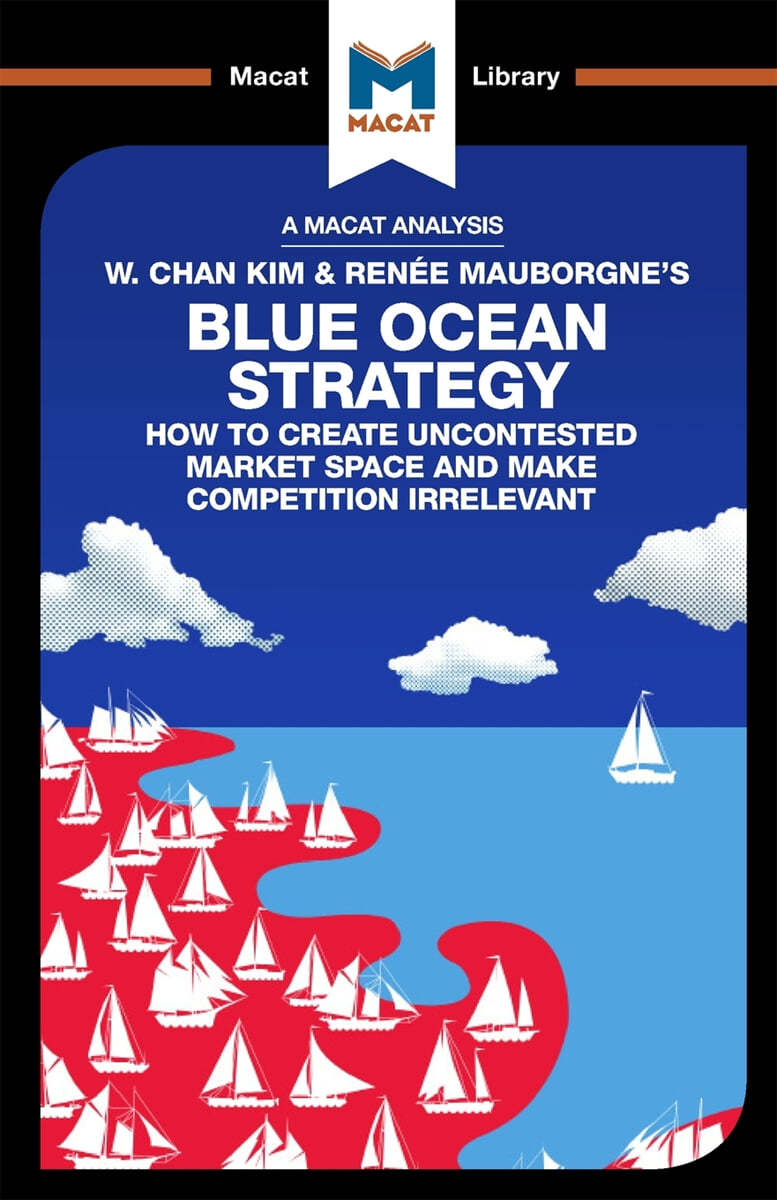 An Analysis of W. Chan Kim and Renee Mauborgne&#39;s Blue Ocean Strategy: How to Create Uncontested Market Space