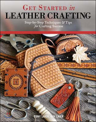 Get Started in Leather Crafting: Step-By-Step Techniques and Tips for Crafting Success