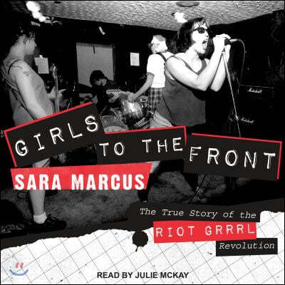 Girls to the Front: The True Story of the Riot Grrrl Revolution