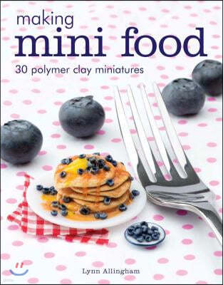 Making Mini Food: 30 Polymer Clay Miniatures