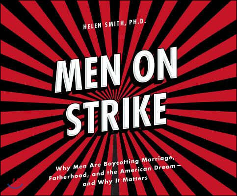 Men on Strike: Why Men Are Boycotting Marriage, Fatherhood, and the American Dream - And Why It Matters