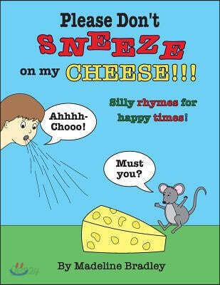 Please Don't Sneeze on my Cheese!!!: Silly rhymes for happy times!