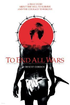 To End All Wars: A True Story about the Will to Survive and the Courage to Forgive