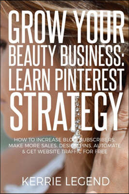 Grow Your Beauty Business: Learn Pinterest Strategy: How to Increase Blog Subscribers, Make More Sales, Design Pins, Automate & Get Website Traff