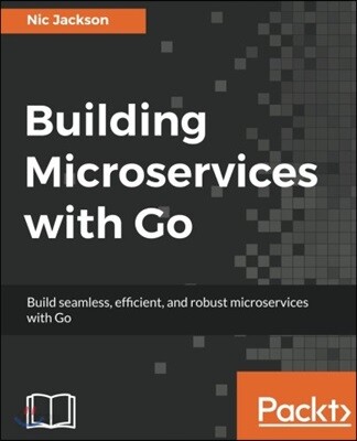 Building Microservices with Go: Develop seamless, efficient, and robust microservices with Go