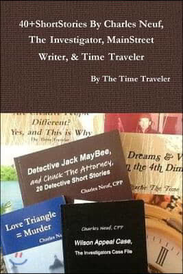 40+shortstories by Charles Neuf, the Investigator, Mainstreet Writer, & Time Traveler