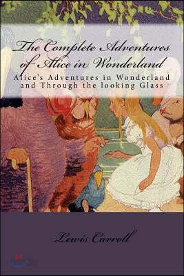 The Complete Adventures of Alice in Wonderland: Alice's Adventures in Wonderland and Through the looking Glass