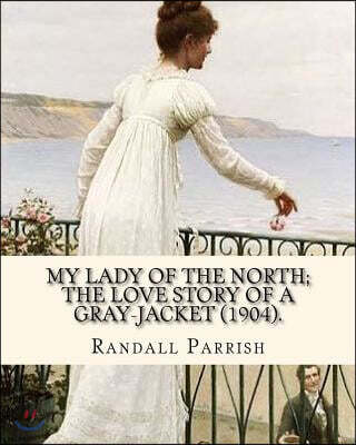 My lady of the North; the love story of a gray-jacket (1904). By: Randall Parrish (1858-1923): Randall Parrish (1858-1923) was an American author of d