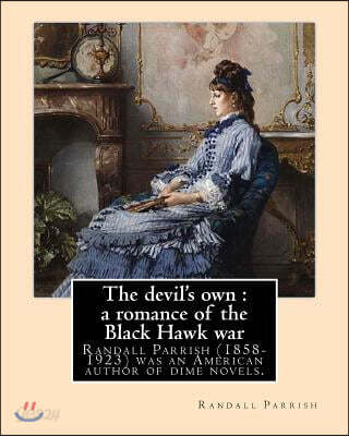 The devil's own: a romance of the Black Hawk war, By: Randall Parrish: Randall Parrish (1858-1923) was an American author of dime novel