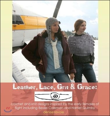 Leather, Lace, Grit & Grace: crochet and knit designs inspired by the early females of flight including Bessie Coleman and Harriet Quimby