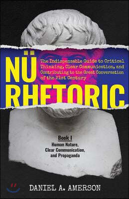 N? Rhetoric: The Indispensable Guide to Critical Thinking, Clear Communication, and Contributing to the Great Conversation of the 2