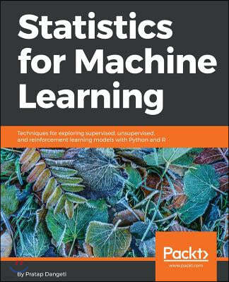 Statistics for Machine Learning: Techniques for exploring supervised, unsupervised, and reinforcement learning models with Python and R