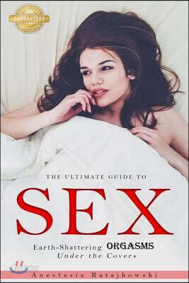 Sex: The Ultimate Guide to Earth-Shattering Orgasms Under the Covers: (Sex Positions, Sex Positions Book, Sex Guide, How to