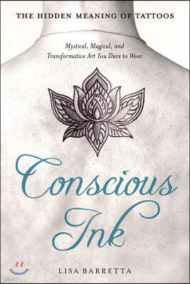 Conscious Ink: The Hidden Meaning of Tattoos: Mystical, Magical, and Transformative Art You Dare to Wear