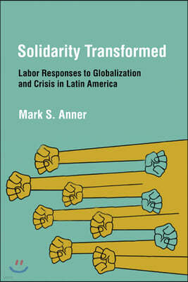 Solidarity Transformed: Labor Responses to Globalization and Crisis in Latin America