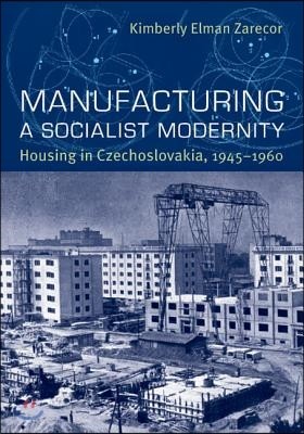 Manufacturing a Socialist Modernity: Housing in Czechoslovakia, 1945-1960