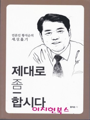 제대로 좀 합시다 : 언론인 황석순의 세상훑기