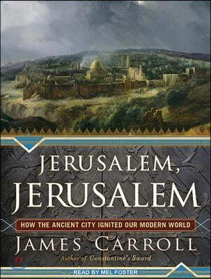 Jerusalem, Jerusalem: How the Ancient City Ignited Our Modern World