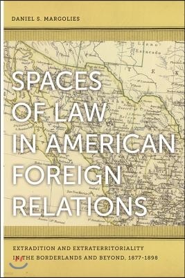 Spaces of Law in American Foreign Relations: Extradition and Extraterritoriality in the Borderlands and Beyond, 1877-1898