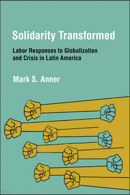 Solidarity Transformed: Labor Responses to Globalization and Crisis in Latin America