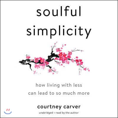 Soulful Simplicity: How Living with Less Can Lead to So Much More