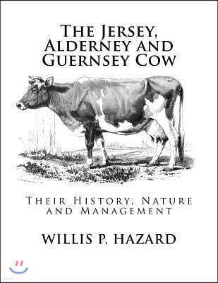The Jersey, Alderney and Guernsey Cow: Their History, Nature and Management