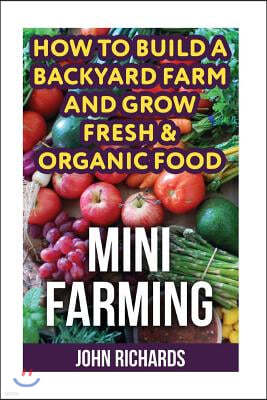Mini Farming: How To Build A Backyard Farm And Grow Fresh & Organic Food