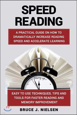 Speed reading: A Practical Guide on How to Dramatically Increase Reading Speed and Accelerate Learning; Easy to use Techniques, Tips