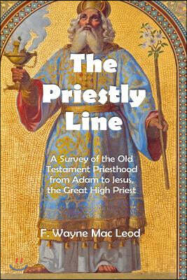 The Priestly Line: A Survey of the Old Testament Priesthood from Adam to Jesus, the Great High Priest