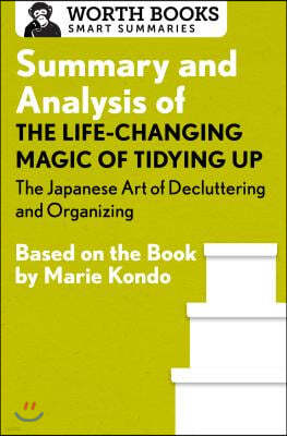 Summary and Analysis of The Life-Changing Magic of Tidying Up: The Japanese Art of Decluttering and Organizing: Based on the Book by Marie Kondo