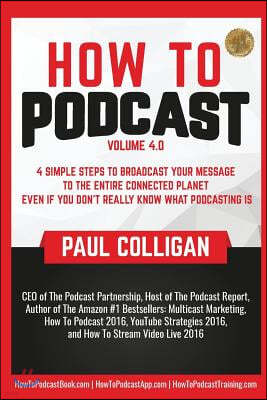 How to Podcast: Four Simple Steps to Broadcast Your Message to the Entire Connected Planet ... Even If You Don't Know What Podcasting