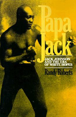 Papa Jack: Jack Johnson and the Era of White Hopes