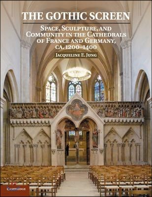 The Gothic Screen: Space, Sculpture, and Community in the Cathedrals of France and Germany, Ca.1200-1400