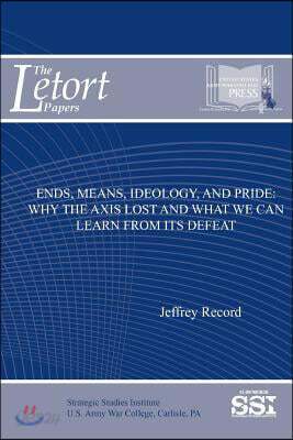 Ends, Means, Ideology, and Pride: Why the Axis Lost and What We Can Learn from Its Defeat