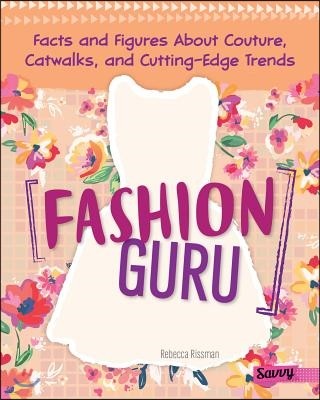 Fashion Guru: Facts and Figures about Couture, Catwalks, and Cutting-Edge Trends