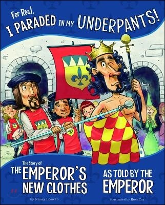For Real, I Paraded in My Underpants!: The Story of the Emperor's New Clothes as Told by the Emperor