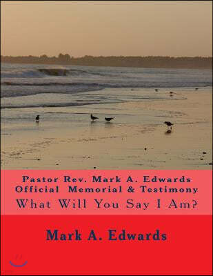 Pastor Rev. Mark A. Edwards Official Memorial & Testimony: What Will You Say I Am?