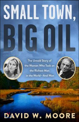 Small Town, Big Oil: The Untold Story of the Women Who Took on the Richest Man in the Worlda and Won