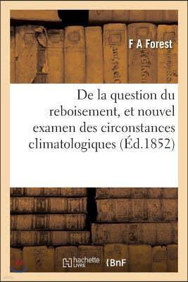 de la Question Du Reboisement, Et Nouvel Examen Des Circonstances Climatologiques: Et Des Faits Economiques Qui Se Rattachent A l'Existence Des Forets