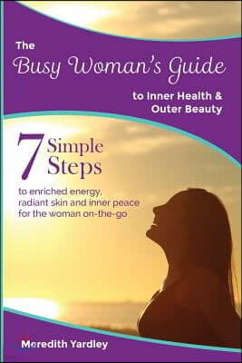 The Busy Woman's Guide to Inner Health and Outer Beauty