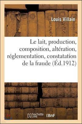 Le Lait, Production, Composition, Altération, Réglementation, Constatation de la Fraude,: Jurisprudence: Manuel Pratique Élémentaire À l'Usage Des Age