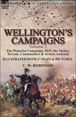 Wellington's Campaigns: Volume 2-The Waterloo Campaign, 1815, the Tactics, Terrain, Commanders & Armies Assessed