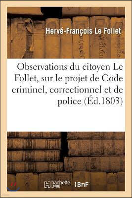 Observations Du Citoyen Le Follet, Sur Le Projet de Code Criminel: Correctionnel Et de Police Presente Par Une Commission Nommee Par Le Gouvernement