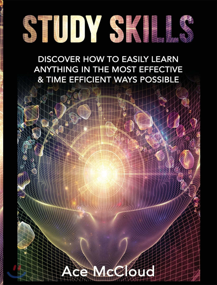 Study Skills: Discover How To Easily Learn Anything In The Most Effective & Time Efficient Ways Possible