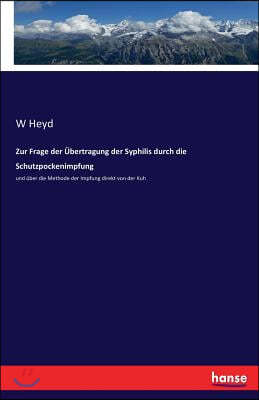 Zur Frage der Ubertragung der Syphilis durch die Schutzpockenimpfung: und uber die Methode der Impfung direkt von der Kuh