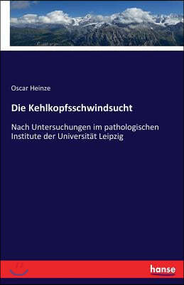 Die Kehlkopfsschwindsucht: Nach Untersuchungen im pathologischen Institute der Universitat Leipzig
